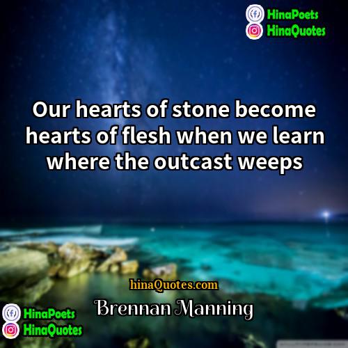 Brennan Manning Quotes | Our hearts of stone become hearts of